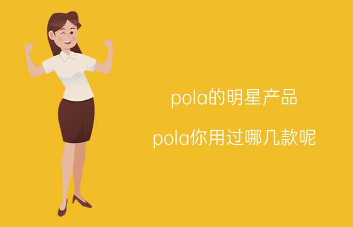 pola的明星产品 pola你用过哪几款呢